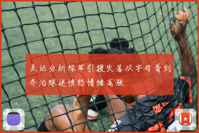 美记分析绿军引援失落从字母哥到乔治球迷愤怒情绪高涨