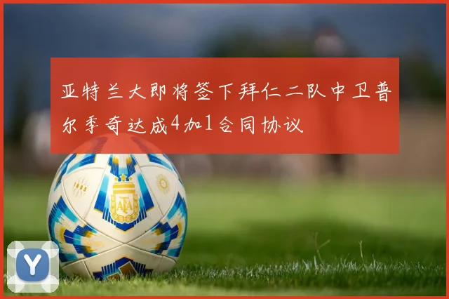 亚特兰大即将签下拜仁二队中卫普尔季奇达成4加1合同协议
