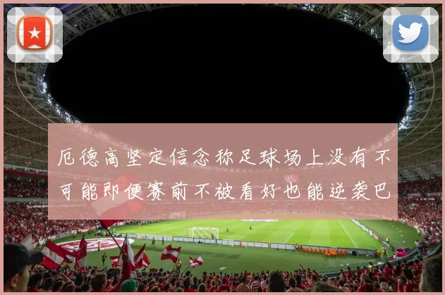 厄德高坚定信念称足球场上没有不可能即便赛前不被看好也能逆袭巴西