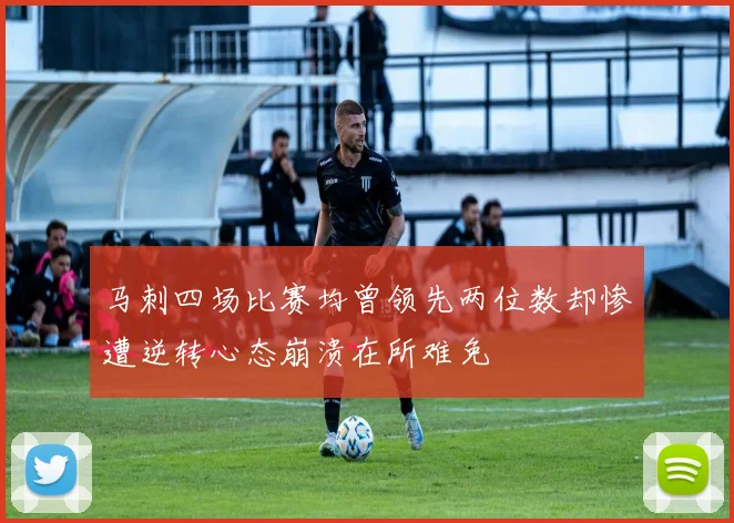 马刺四场比赛均曾领先两位数却惨遭逆转心态崩溃在所难免