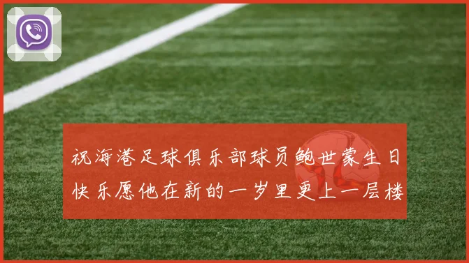 祝海港足球俱乐部球员鲍世蒙生日快乐愿他在新的一岁里更上一层楼